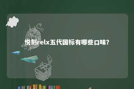 悦刻relx五代国标有哪些口味？ 